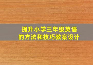 提升小学三年级英语的方法和技巧教案设计