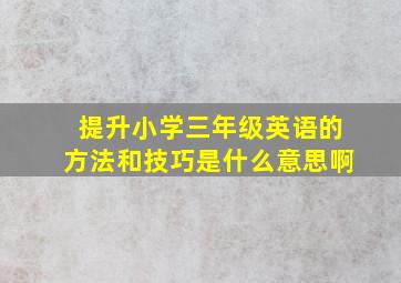 提升小学三年级英语的方法和技巧是什么意思啊