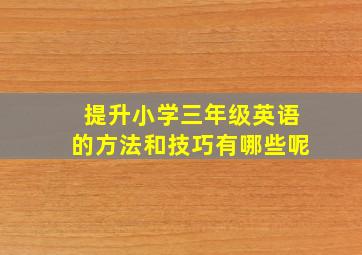 提升小学三年级英语的方法和技巧有哪些呢