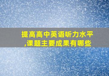 提高高中英语听力水平,课题主要成果有哪些