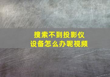 搜索不到投影仪设备怎么办呢视频