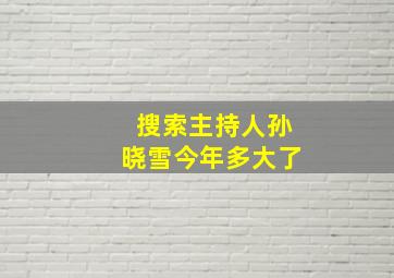 搜索主持人孙晓雪今年多大了