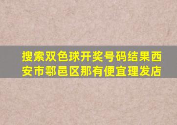 搜索双色球开奖号码结果西安市鄠邑区那有便宜理发店