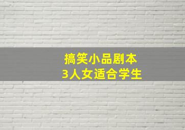 搞笑小品剧本3人女适合学生