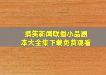 搞笑新闻联播小品剧本大全集下载免费观看