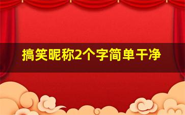 搞笑昵称2个字简单干净