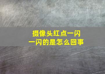 摄像头红点一闪一闪的是怎么回事