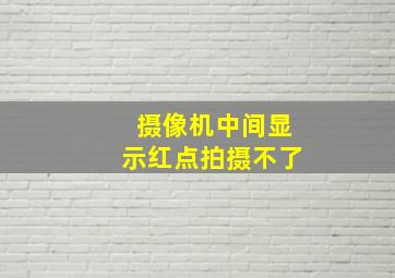 摄像机中间显示红点拍摄不了