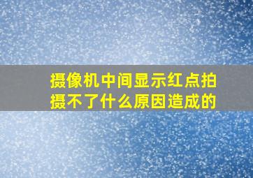 摄像机中间显示红点拍摄不了什么原因造成的