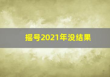 摇号2021年没结果