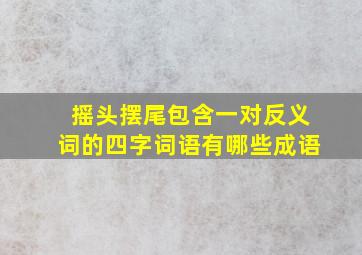 摇头摆尾包含一对反义词的四字词语有哪些成语