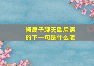 摇扇子聊天歇后语的下一句是什么呢