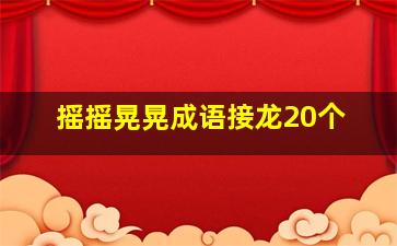 摇摇晃晃成语接龙20个