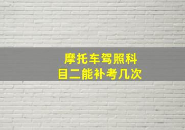 摩托车驾照科目二能补考几次