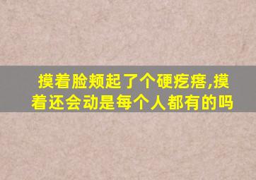 摸着脸颊起了个硬疙瘩,摸着还会动是每个人都有的吗