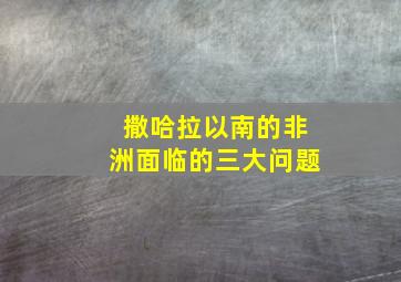 撒哈拉以南的非洲面临的三大问题