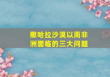 撒哈拉沙漠以南非洲面临的三大问题