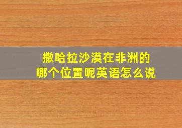 撒哈拉沙漠在非洲的哪个位置呢英语怎么说