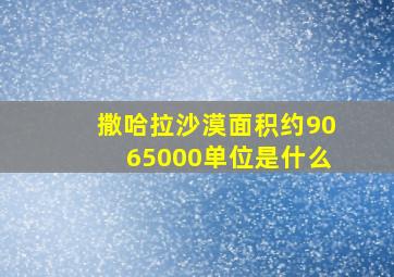 撒哈拉沙漠面积约9065000单位是什么