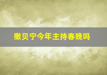 撒贝宁今年主持春晚吗