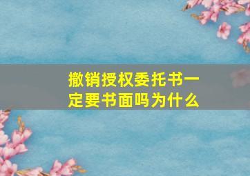 撤销授权委托书一定要书面吗为什么