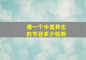 播一个中医养生的节目多少钱啊