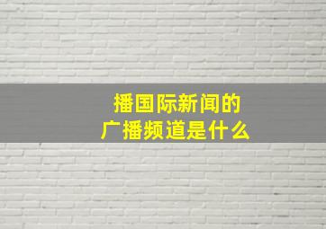 播国际新闻的广播频道是什么