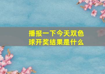 播报一下今天双色球开奖结果是什么