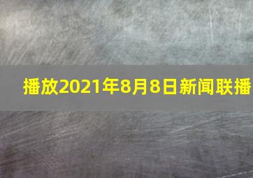 播放2021年8月8日新闻联播