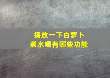 播放一下白萝卜煮水喝有哪些功能