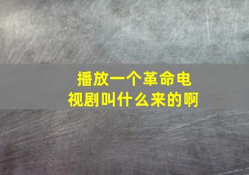 播放一个革命电视剧叫什么来的啊