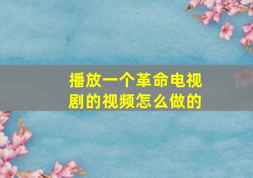 播放一个革命电视剧的视频怎么做的