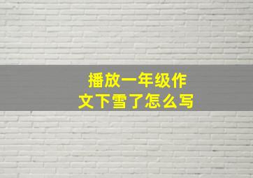 播放一年级作文下雪了怎么写