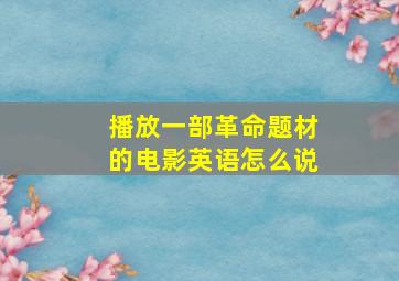 播放一部革命题材的电影英语怎么说