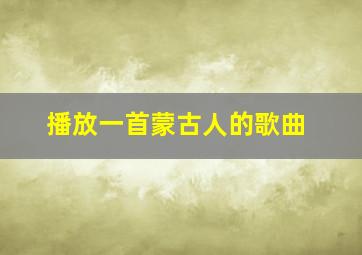 播放一首蒙古人的歌曲