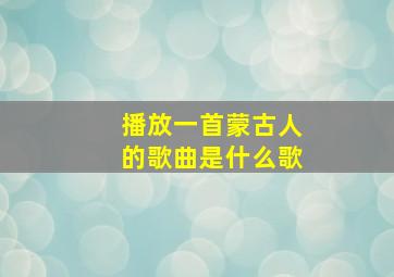 播放一首蒙古人的歌曲是什么歌