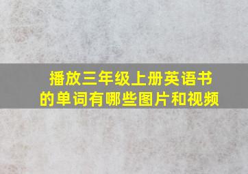 播放三年级上册英语书的单词有哪些图片和视频