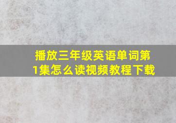 播放三年级英语单词第1集怎么读视频教程下载