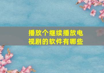 播放个继续播放电视剧的软件有哪些