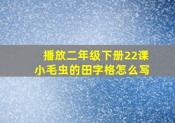 播放二年级下册22课小毛虫的田字格怎么写