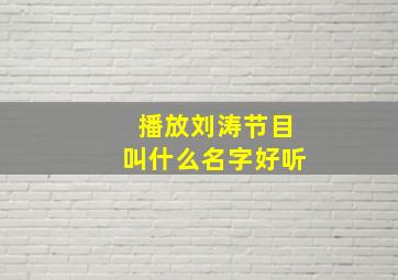 播放刘涛节目叫什么名字好听