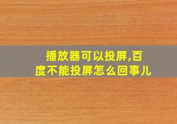 播放器可以投屏,百度不能投屏怎么回事儿