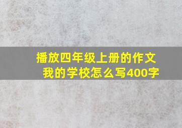 播放四年级上册的作文我的学校怎么写400字