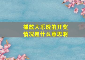 播放大乐透的开奖情况是什么意思啊