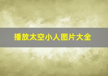 播放太空小人图片大全