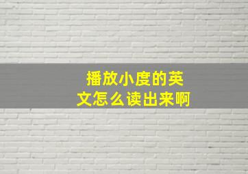 播放小度的英文怎么读出来啊