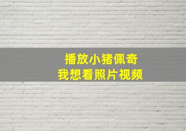 播放小猪佩奇我想看照片视频