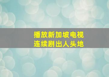 播放新加坡电视连续剧出人头地