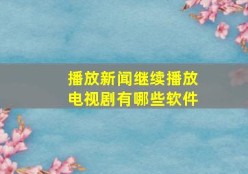 播放新闻继续播放电视剧有哪些软件