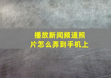 播放新闻频道照片怎么弄到手机上